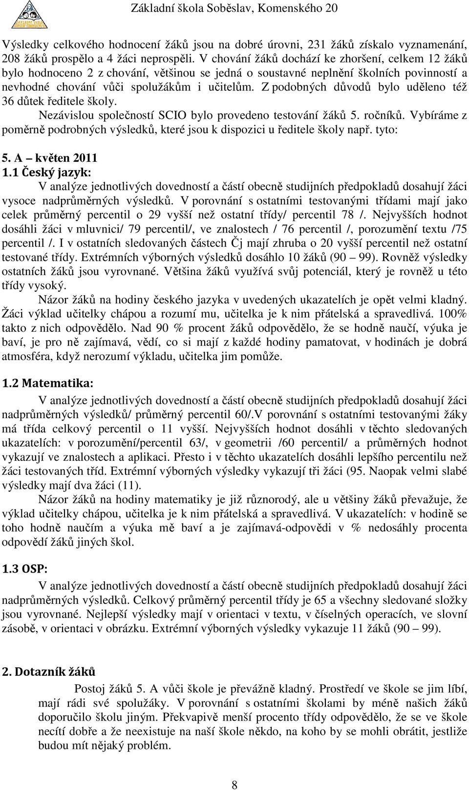 Z podobných důvodů bylo uděleno též 36 důtek ředitele školy. Nezávislou společností SCIO bylo provedeno testování 5. ročníků.