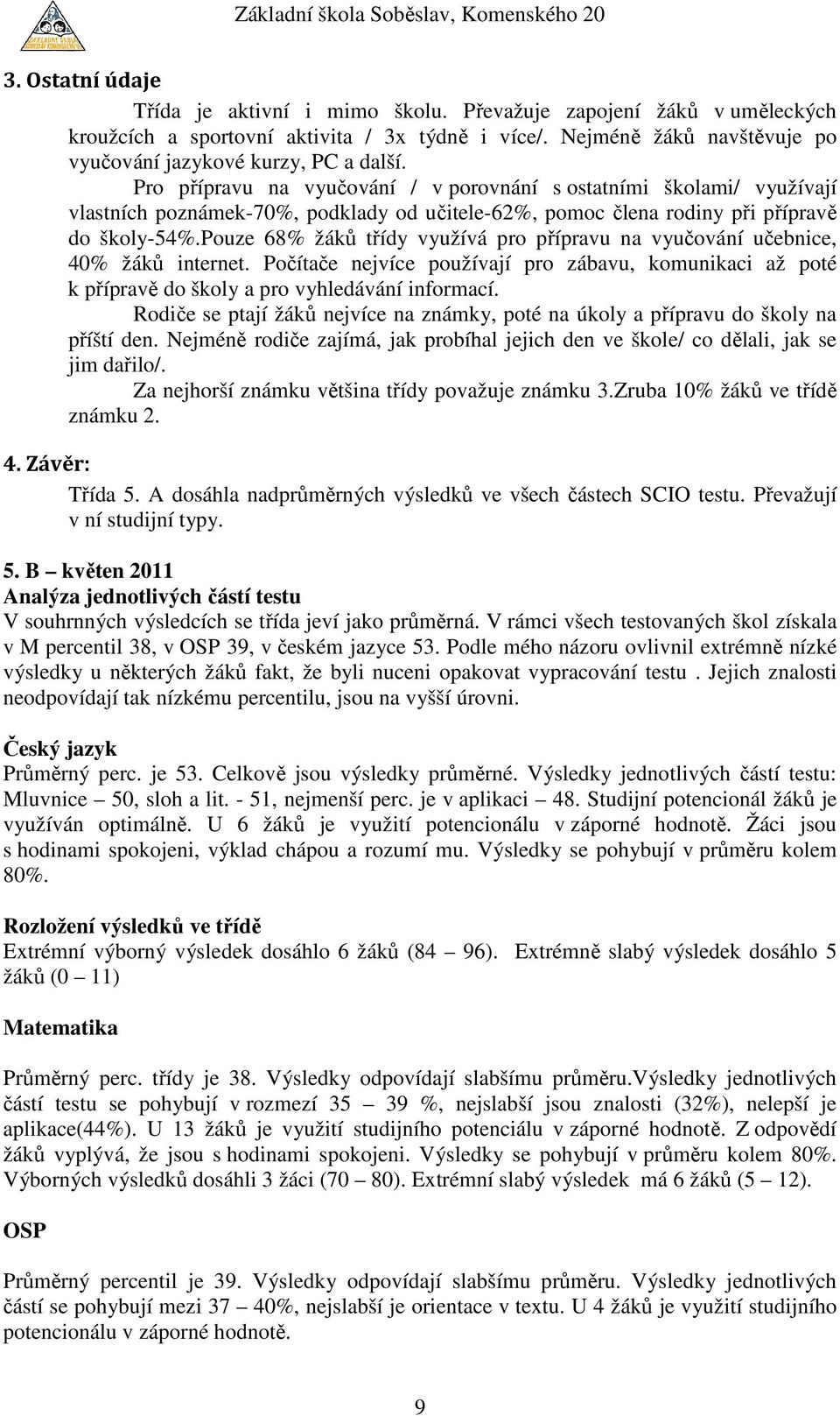 pouze 68% třídy využívá pro přípravu na vyučování učebnice, 40% internet. Počítače nejvíce používají pro zábavu, komunikaci až poté k přípravě do školy a pro vyhledávání informací.