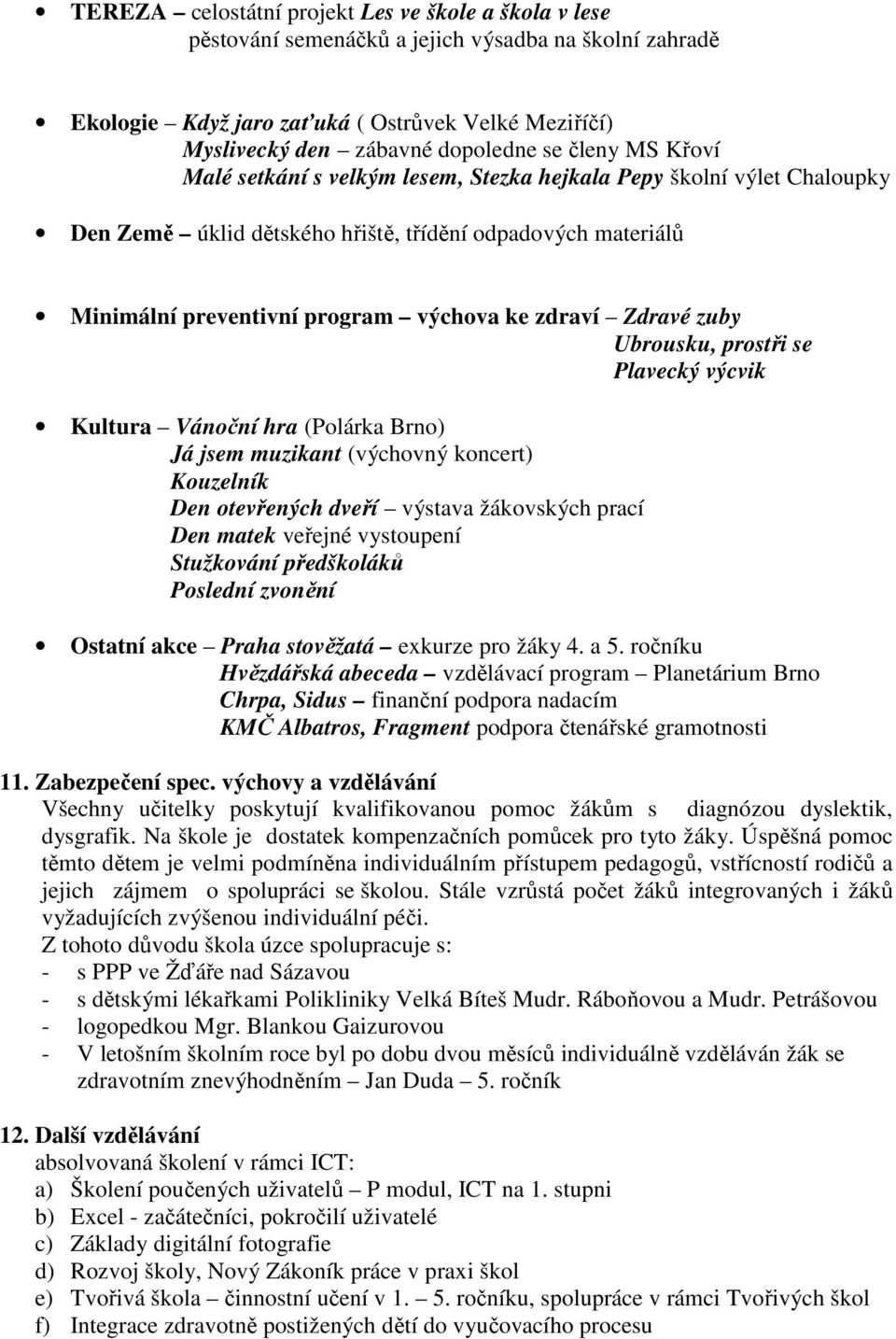 Zdravé zuby Ubrousku, prostři se Plavecký výcvik Kultura Vánoční hra (Polárka Brno) Já jsem muzikant (výchovný koncert) Kouzelník Den otevřených dveří výstava žákovských prací Den matek veřejné