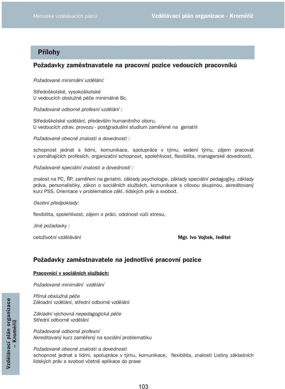 provozu - postgraduální studium zaměřené na geriatrii Požadované obecné znalosti a dovednosti : schopnost jednat s lidmi, komunikace, spolupráce v týmu, vedení týmu, zájem pracovat v pomáhajících