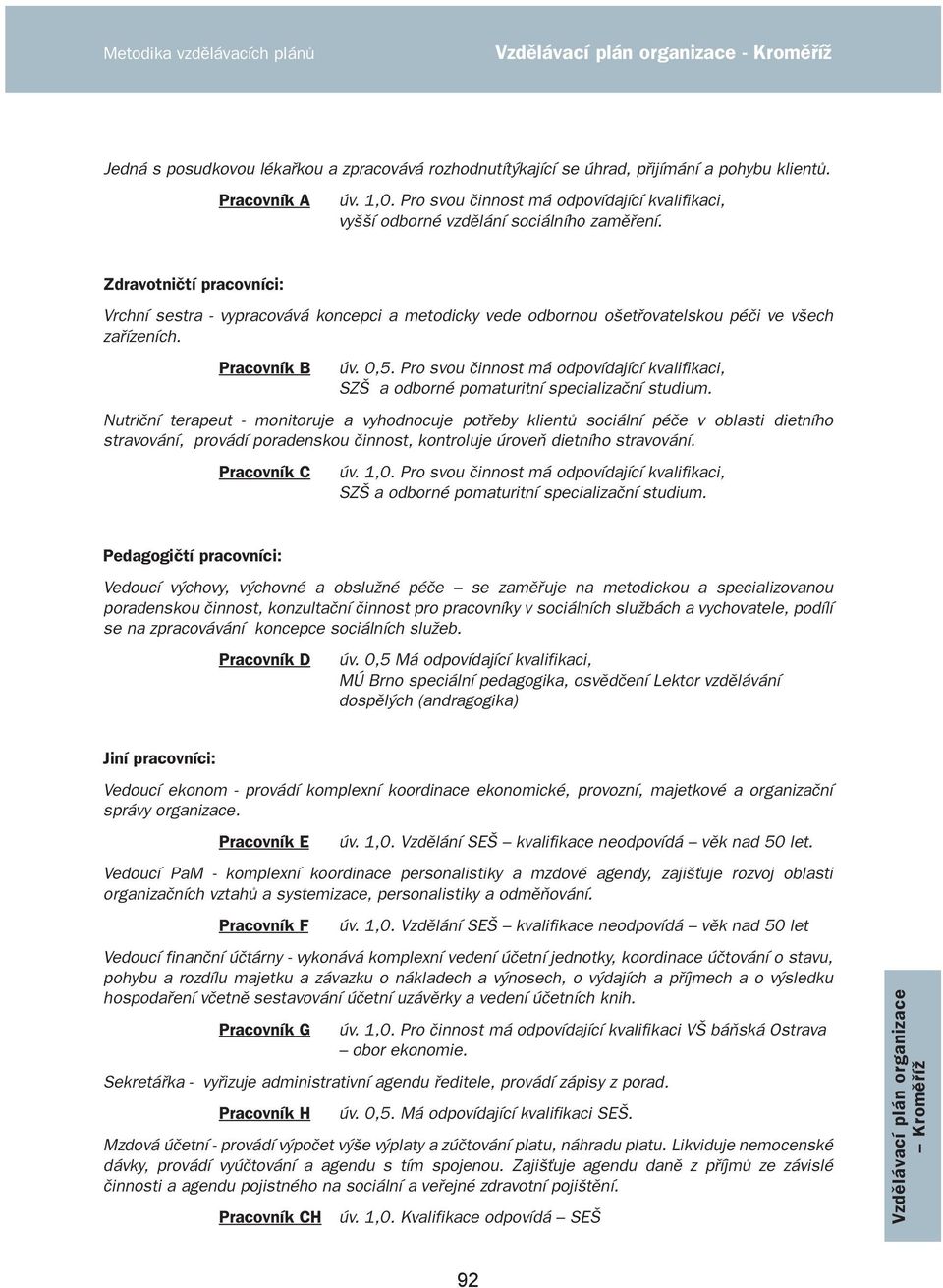 Zdravotničtí pracovníci: Vrchní sestra - vypracovává koncepci a metodicky vede odbornou ošetřovatelskou péči ve všech zařízeních. Pracovník B úv. 0,5.