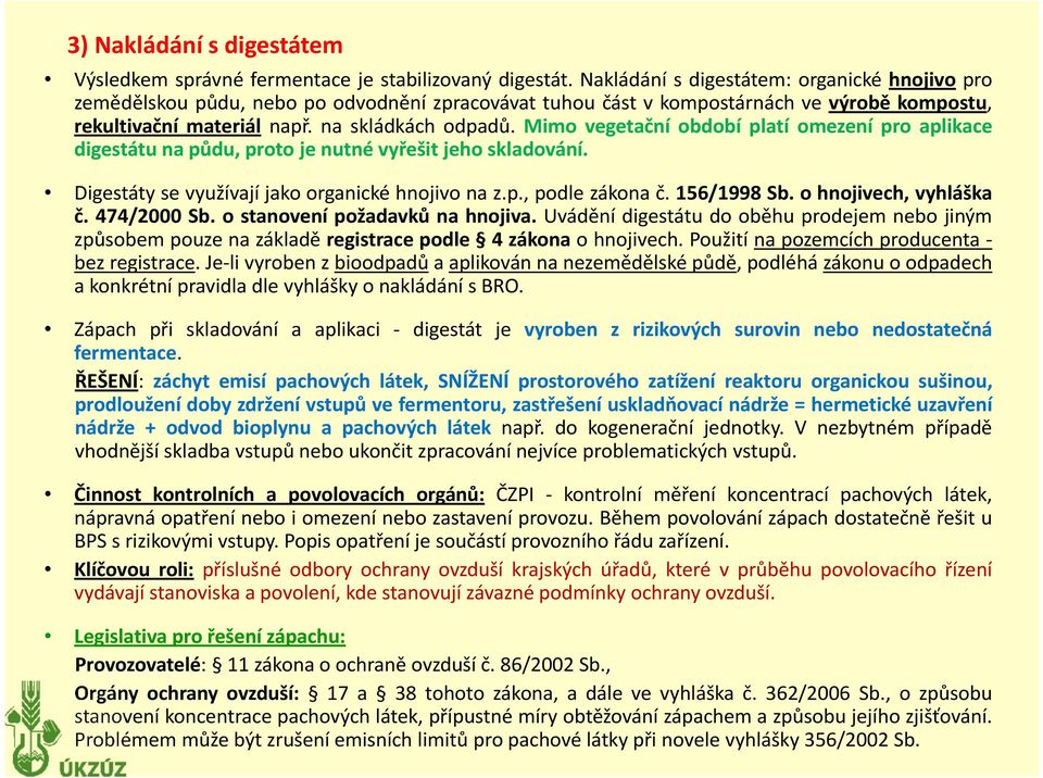 Mimo vegetační období platí omezení pro aplikace digestátu na půdu, proto je nutné vyřešit jeho skladování. Digestáty se využívají jako organické hnojivo na z.p., podle zákona č. 156/1998 Sb.