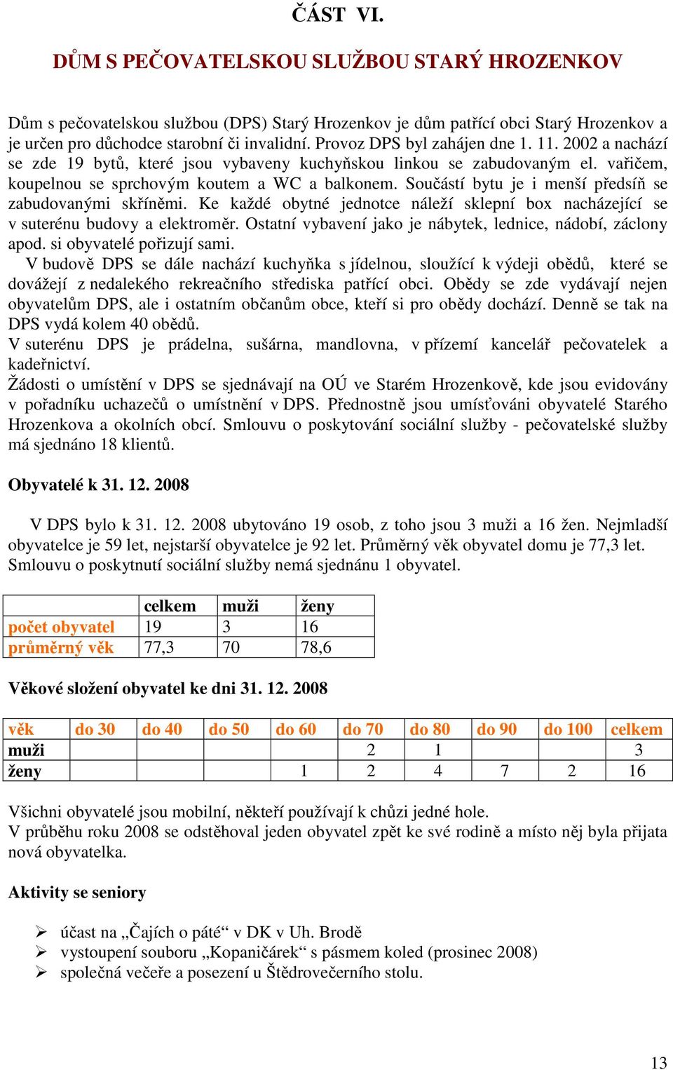 Součástí bytu je i menší předsíň se zabudovanými skříněmi. Ke každé obytné jednotce náleží sklepní box nacházející se v suterénu budovy a elektroměr.