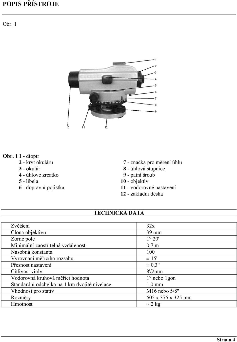 - objektiv 11 - vodorovné nastavení 12 - základní deska TECHNICKÁ DATA Zvětšení 32x Clona objektivu 39 mm Zorné pole 1 20' Minimální zaostřitelná vzdálenost