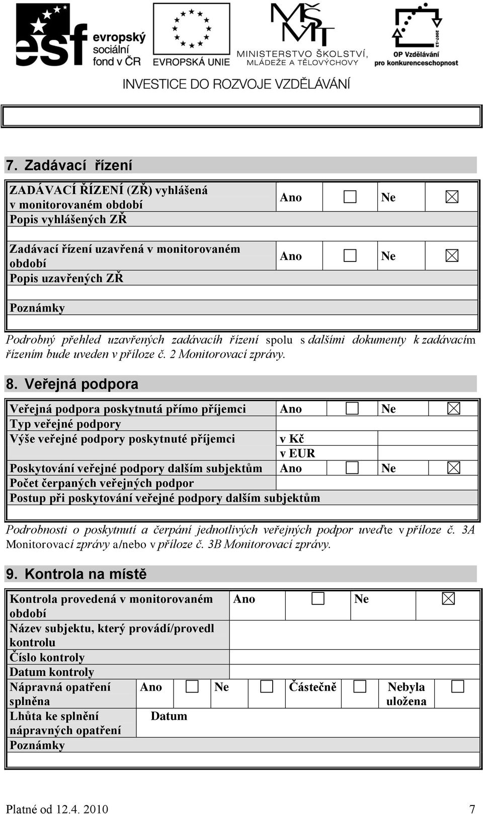 Veřejná podpora Veřejná podpora poskytnutá přímo příjemci Ano Ne Typ veřejné podpory Výše veřejné podpory poskytnuté příjemci v Kč v EUR Poskytování veřejné podpory dalším subjektům Ano Ne Počet