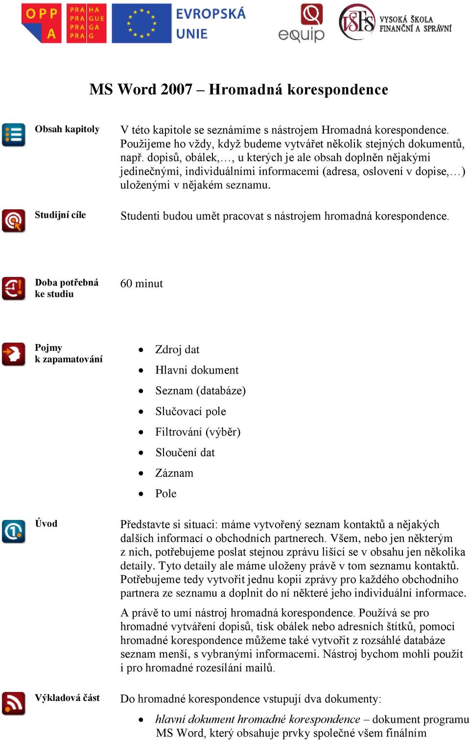 dopisů, obálek,, u kterých je ale obsah doplněn nějakými jedinečnými, individuálními informacemi (adresa, oslovení v dopise, ) uloženými v nějakém seznamu.