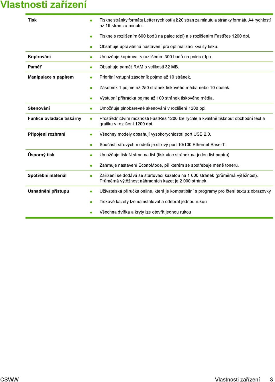 Kopírování Umožňuje kopírovat s rozlišením 300 bodů na palec (dpi). Paměť Obsahuje paměť RAM o velikosti 32 MB. Manipulace s papírem Prioritní vstupní zásobník pojme až 10 stránek.