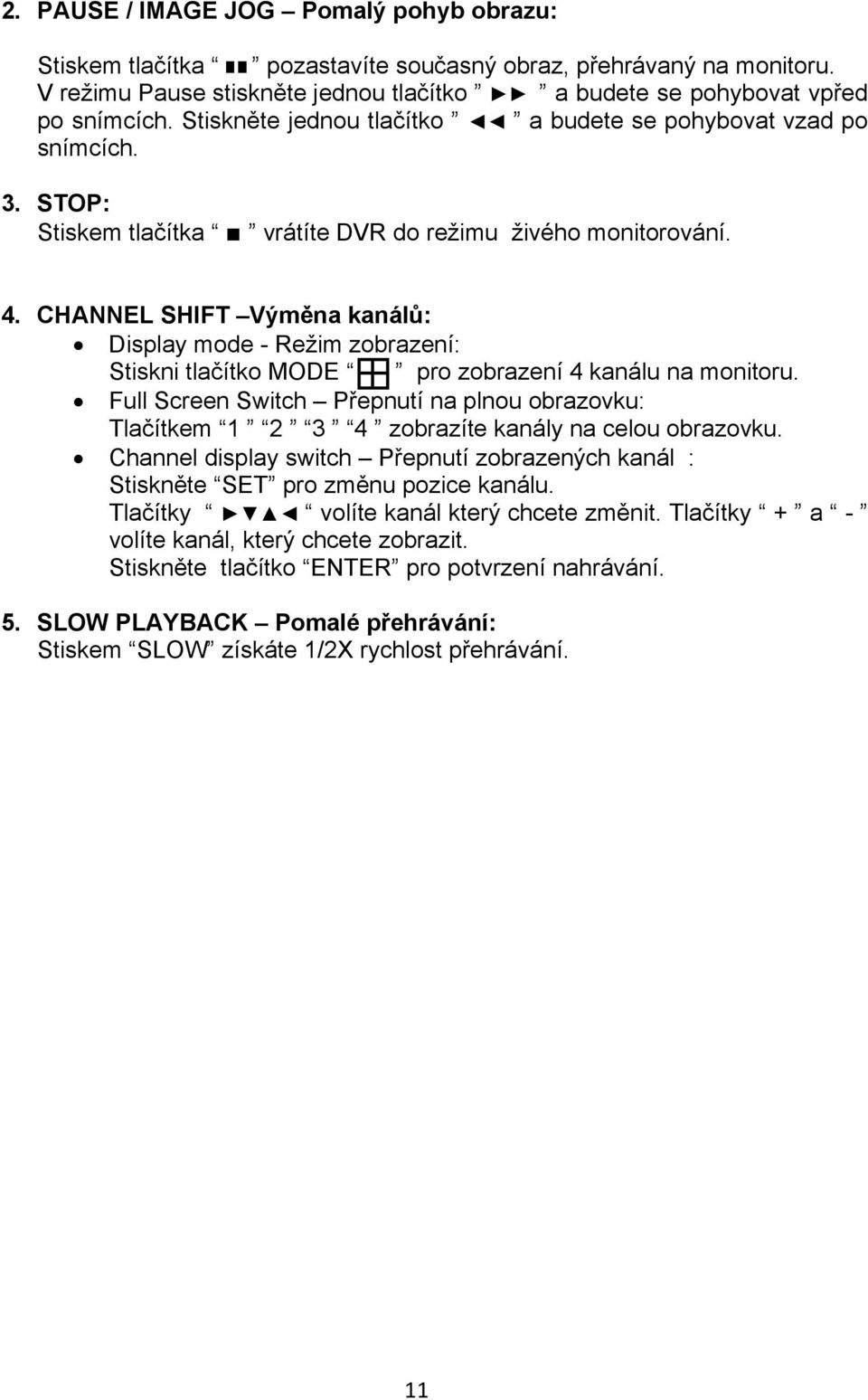 CHANNEL SHIFT Výměna kanálů: Display mode - Režim zobrazení: Stiskni tlačítko MODE pro zobrazení 4 kanálu na monitoru.