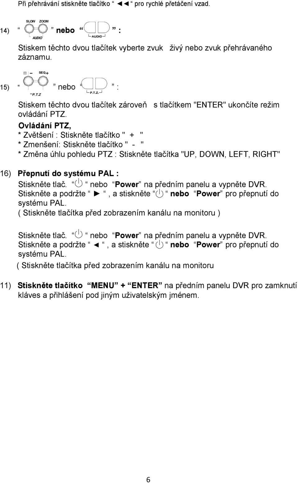 Ovládání PTZ, * Zvětšení : Stiskněte tlačítko " + " * Zmenšení: Stiskněte tlačítko " - " * Změna úhlu pohledu PTZ : Stiskněte tlačítka "UP, DOWN, LEFT, RIGHT" 16) Přepnutí do systému PAL : Stiskněte