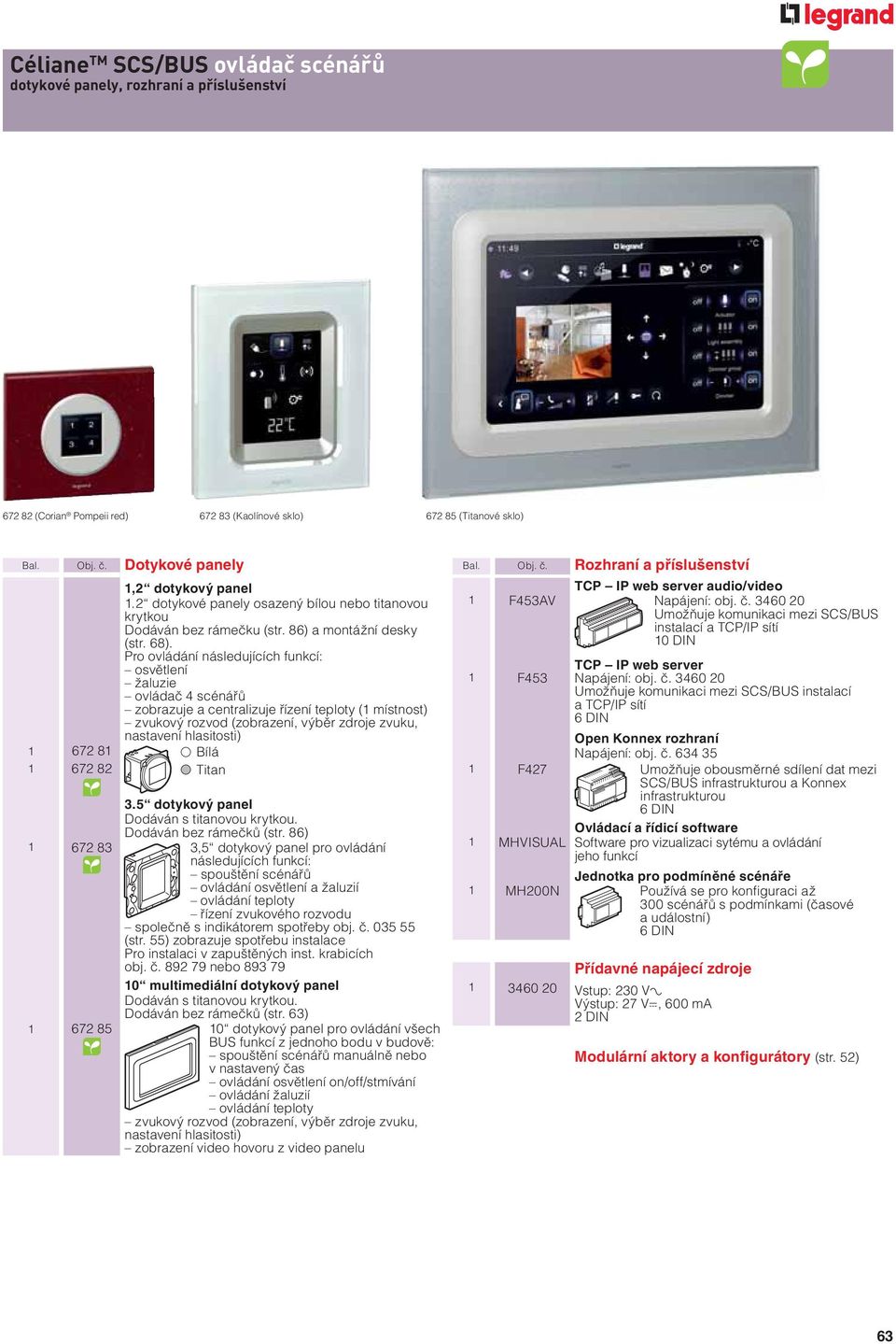Pro ovládání následujících funkcí: osvětlení žaluzie ovládač 4 scénářů zobrazuje a centralizuje řízení teploty ( místnost) zvukový rozvod (zobrazení, výběr zdroje zvuku, nastavení hlasitosti) 672 8
