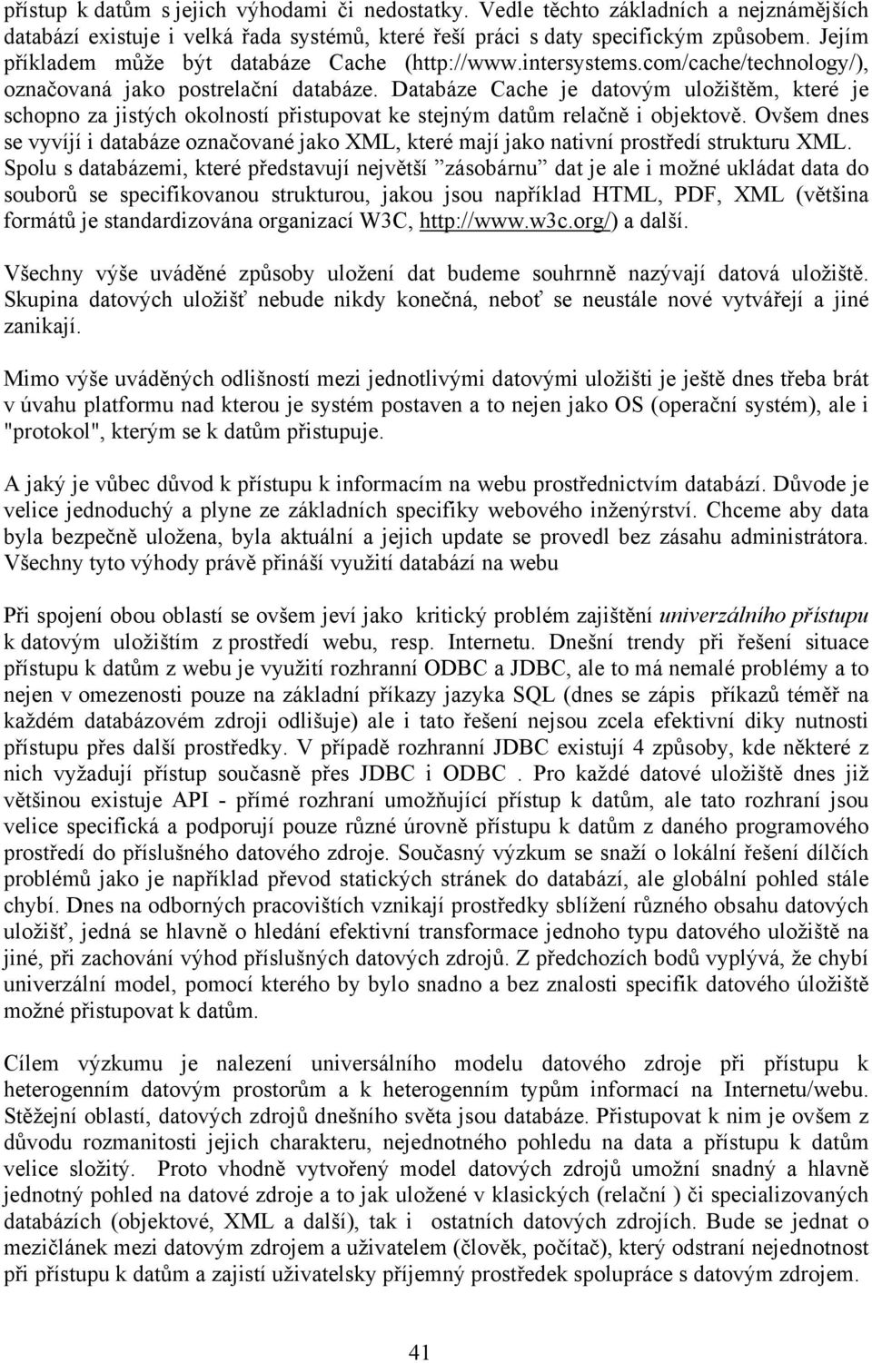 Databáze Cache je datovým uložištěm, které je schopno za jistých okolností přistupovat ke stejným datům relačně i objektově.