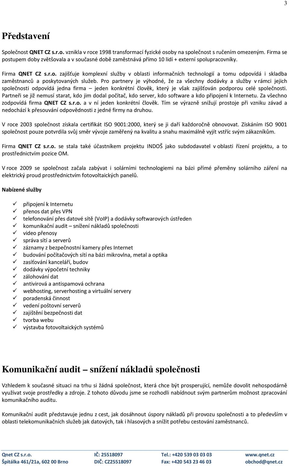 Pro partnery je výhodné, že za všechny dodávky a služby v rámci jejich společnosti odpovídá jedna firma jeden konkrétní člověk, který je však zajišťován podporou celé společnosti.