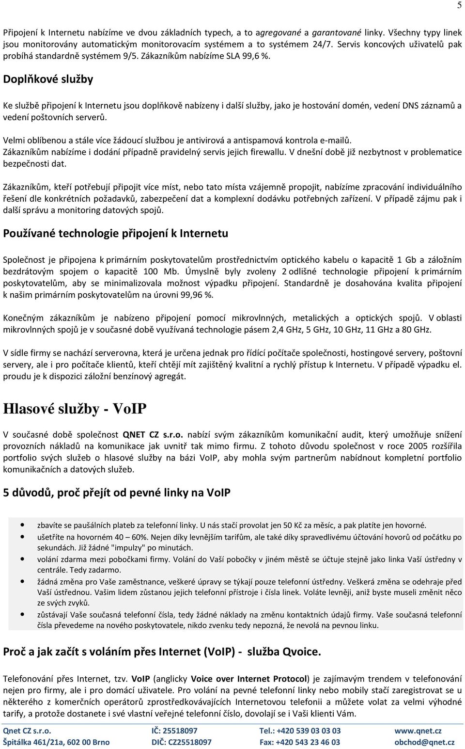 Doplňkové služby Ke službě připojení k Internetu jsou doplňkově nabízeny i další služby, jako je hostování domén, vedení DNS záznamů a vedení poštovních serverů.