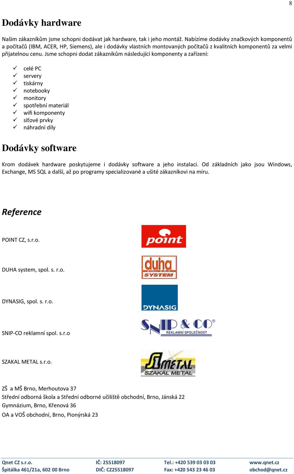 Jsme schopni dodat zákazníkům následující komponenty a zařízení: celé PC servery tiskárny notebooky monitory spotřební materiál wifi komponenty síťové prvky náhradní díly Dodávky software Krom