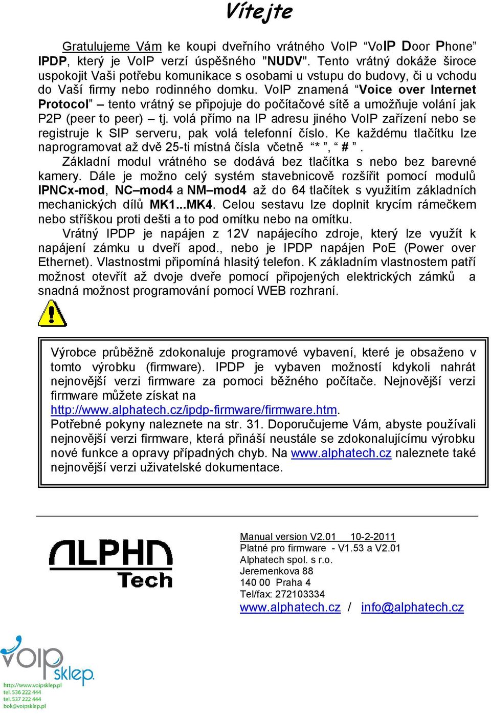 VoIP znamená Voice over Internet Protocol tento vrátný se připojuje do počítačové sítě a umožňuje volání jak P2P (peer to peer) tj.