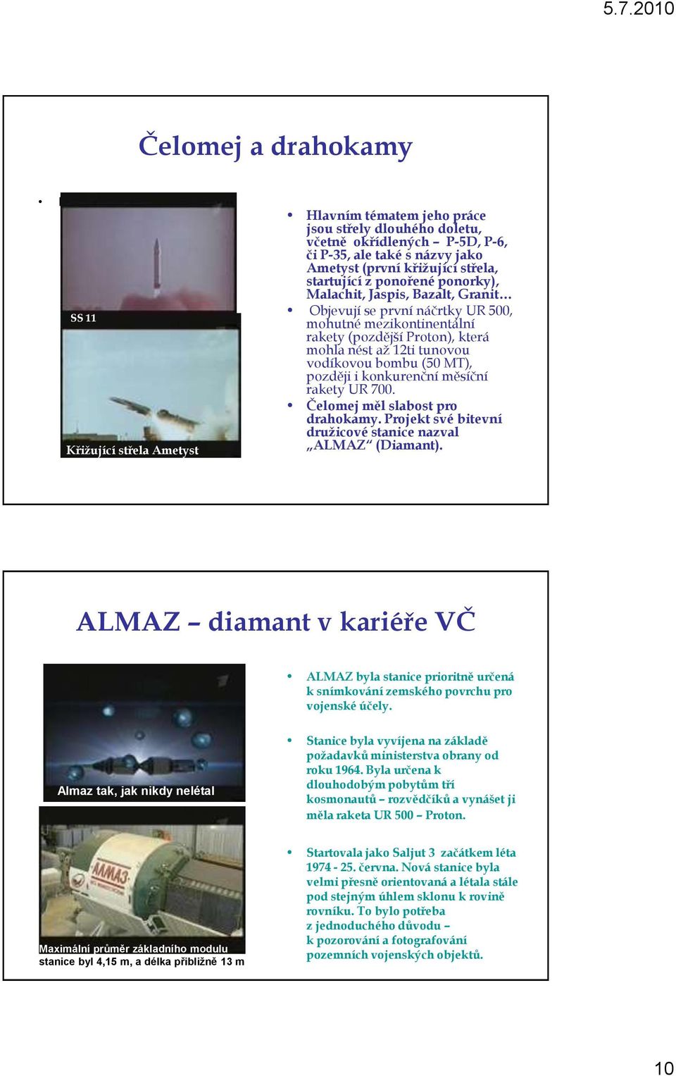 tunovou vodíkovou bombu (50 MT), později i konkurenční měsíční rakety UR 700. Čelomej měl slabost pro drahokamy. Projekt své bitevní druţicové stanice nazval ALMAZ (Diamant).