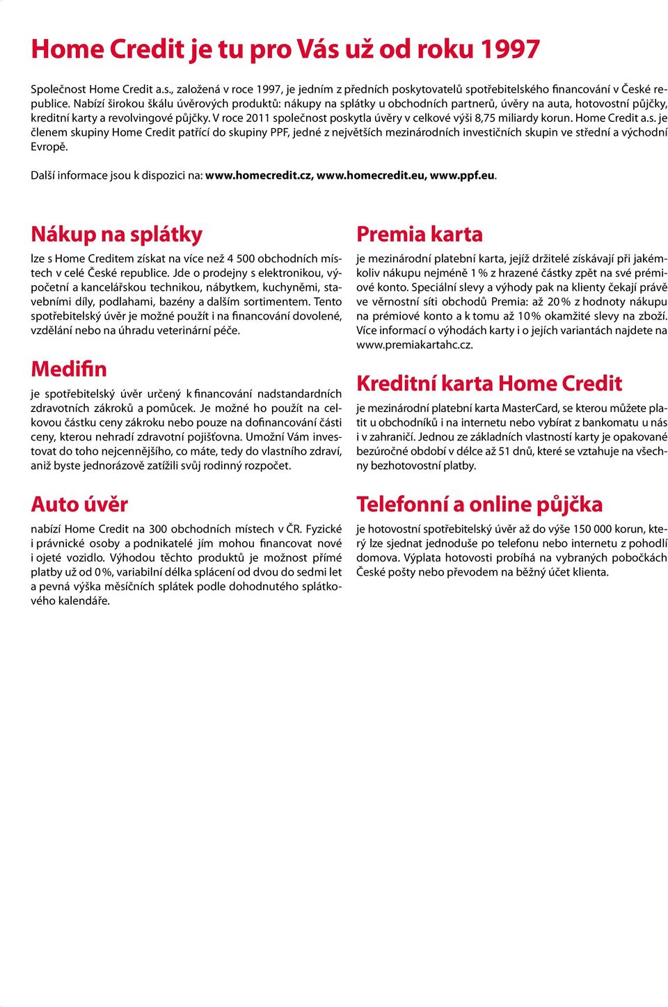 V roce 2011 společnost poskytla úvěry v celkové výši 8,75 miliardy korun. Home Credit a.s. je členem skupiny Home Credit patřící do skupiny PPF, jedné z největších mezinárodních investičních skupin ve střední a východní Evropě.
