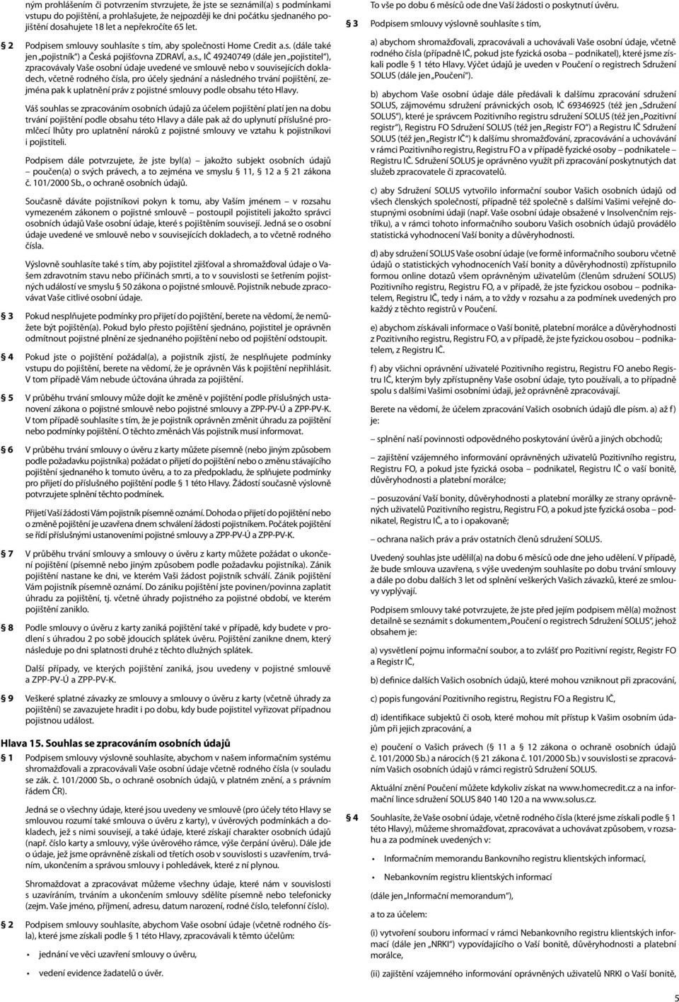 m smlouvy souhlasíte s tím, aby společnosti Home Credit a.s. (dále také jen pojistník ) a Česká pojišťovna ZDRAVÍ, a.s., IČ 49240749 (dále jen pojistitel ), zpracovávaly Vaše osobní údaje uvedené ve