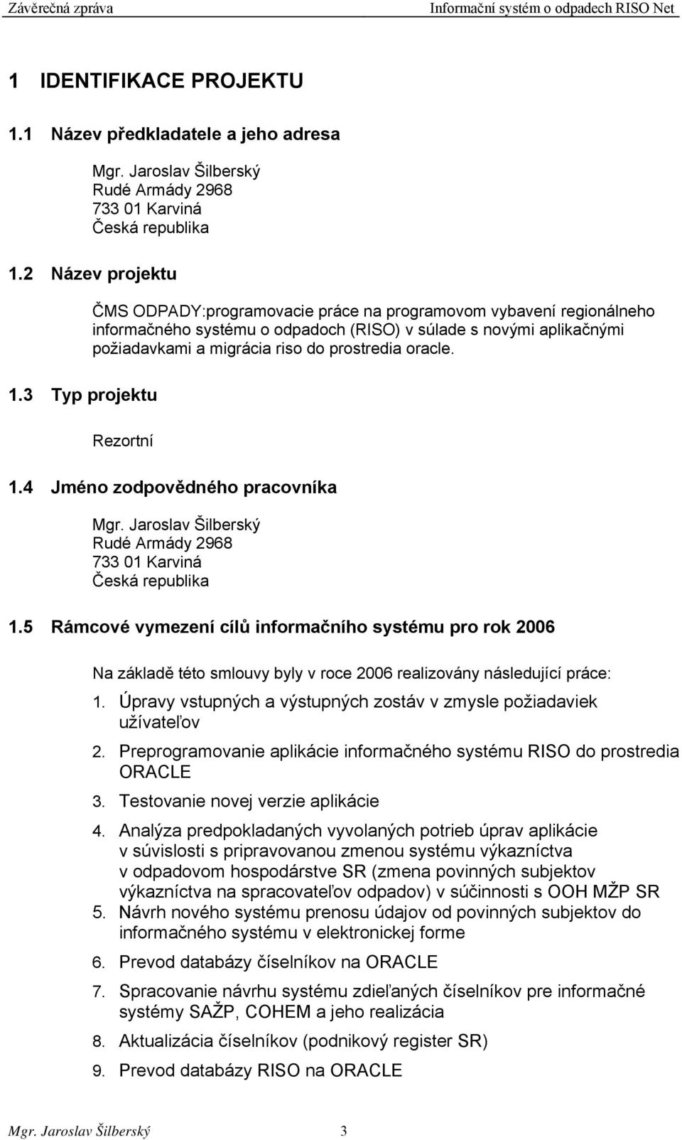 oracle. 1.3 Typ projektu Rezortní 1.4 Jméno zodpovědného pracovníka Mgr. Jaroslav Šilberský Rudé Armády 2968 733 01 Karviná Česká republika 1.