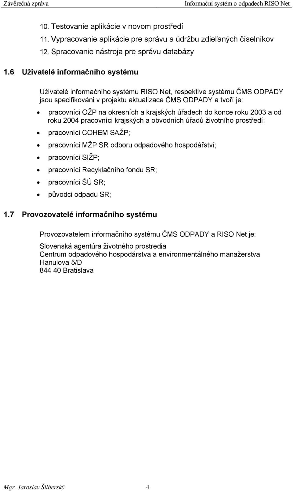 krajských úřadech do konce roku 2003 a od roku 2004 pracovníci krajských a obvodních úřadů životního prostředí; pracovníci COHEM SAŽP; pracovníci MŽP SR odboru odpadového hospodářství; pracovníci