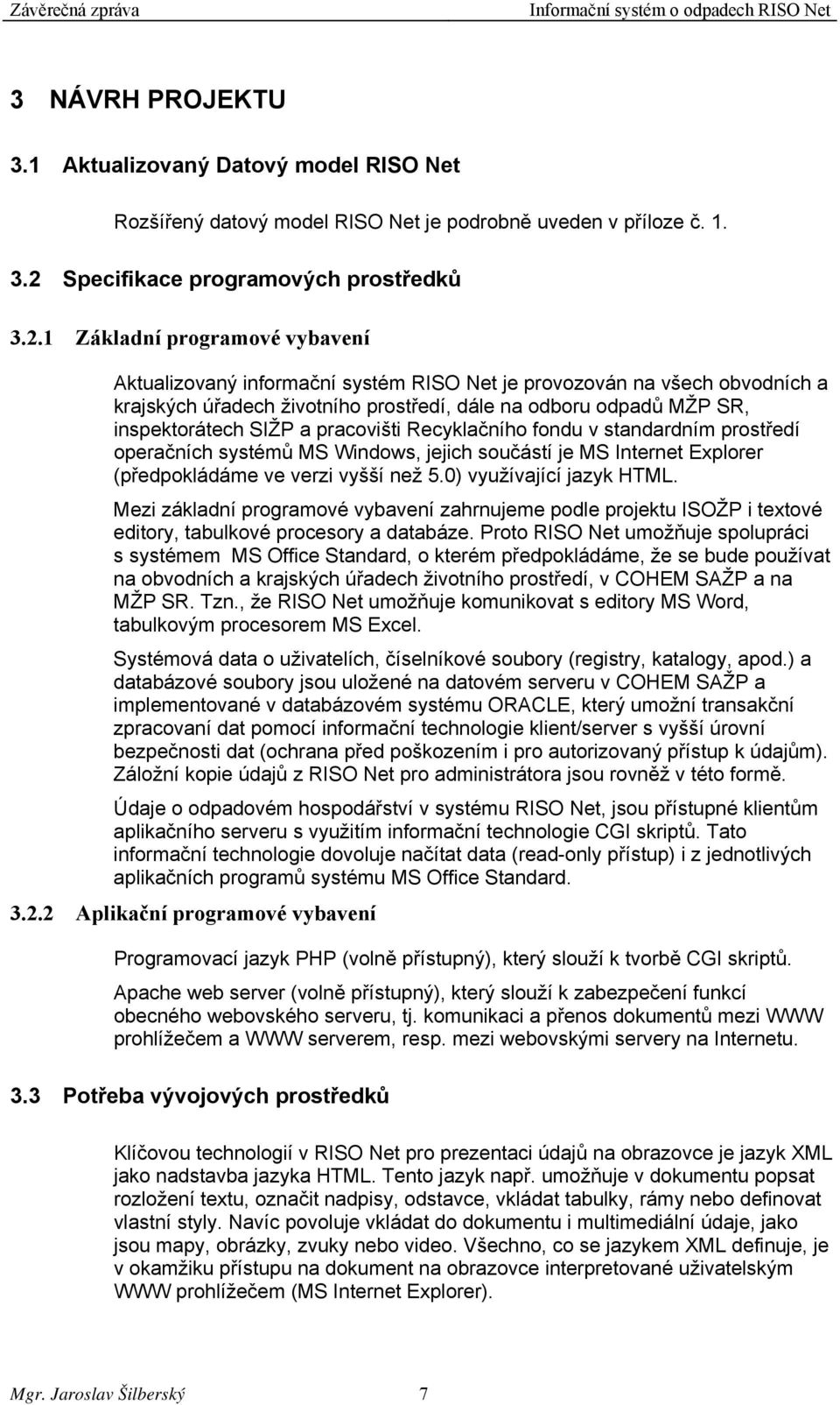 1 Základní programové vybavení Aktualizovaný informační systém RISO Net je provozován na všech obvodních a krajských úřadech životního prostředí, dále na odboru odpadů MŽP SR, inspektorátech SIŽP a