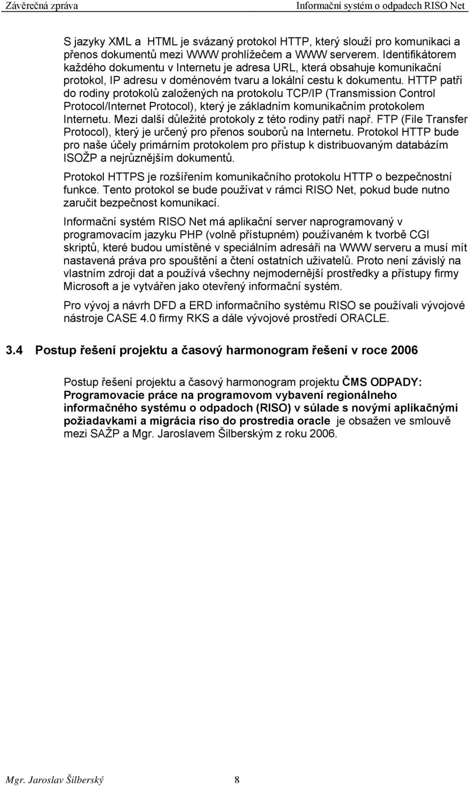 HTTP patří do rodiny protokolů založených na protokolu TCP/IP (Transmission Control Protocol/Internet Protocol), který je základním komunikačním protokolem Internetu.