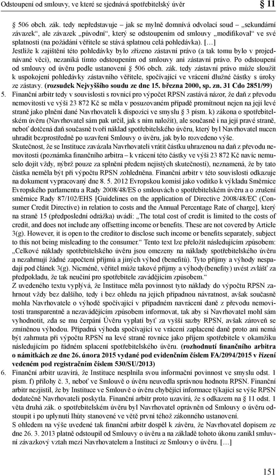 celá pohledávka). [ ] Jestliže k zajištění této pohledávky bylo zřízeno zástavní právo (a tak tomu bylo v projednávané věci), nezaniká tímto odstoupením od smlouvy ani zástavní právo.