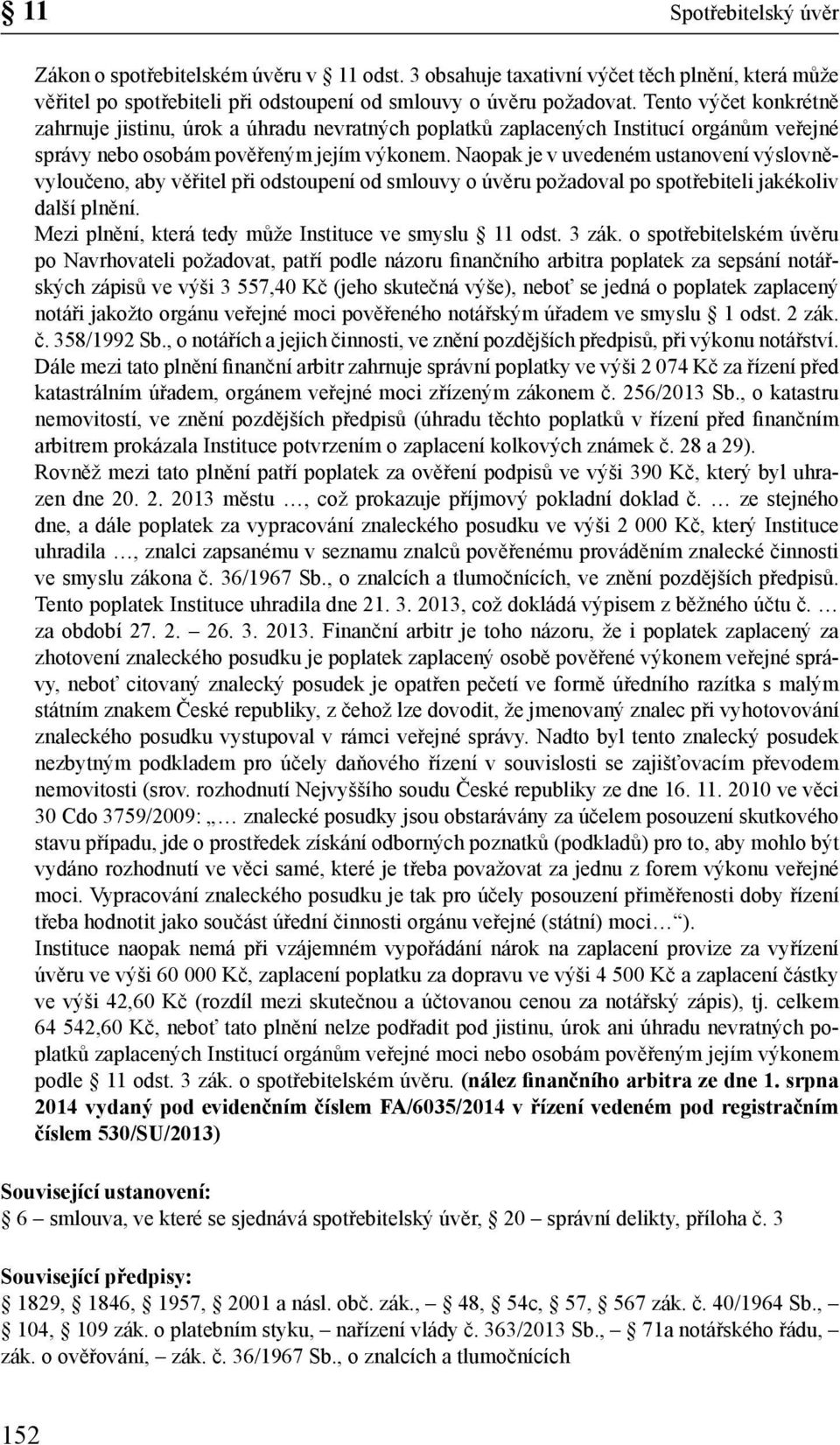 Naopak je v uvedeném ustanovení výslovněvyloučeno, aby věřitel při odstoupení od smlouvy o úvěru požadoval po spotřebiteli jakékoliv další plnění.