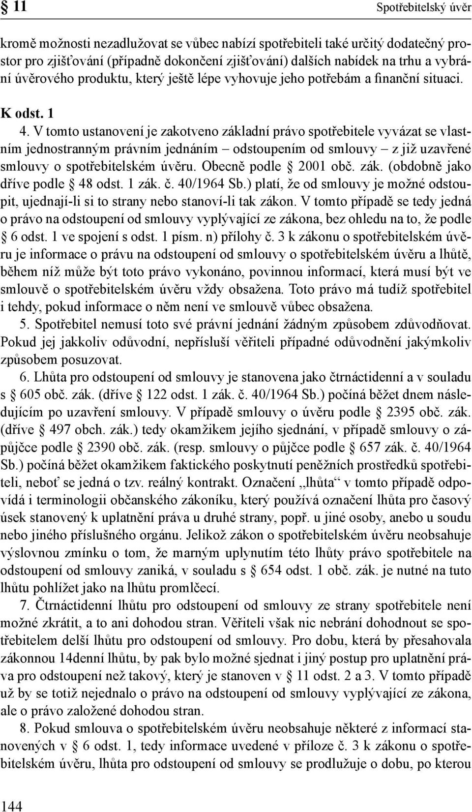 V tomto ustanovení je zakotveno základní právo spotřebitele vyvázat se vlastním jednostranným právním jednáním odstoupením od smlouvy z již uzavřené smlouvy o spotřebitelském úvěru.