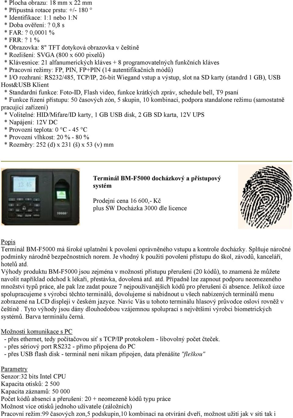 FP+PIN (14 autentifikačních módů) * I/O rozhraní: RS232/485, TCP/IP, 26-bit Wiegand vstup a výstup, slot na SD karty (standrd 1 GB), USB Host&USB Klient * Standardní funkce: Foto-ID, Flash video,