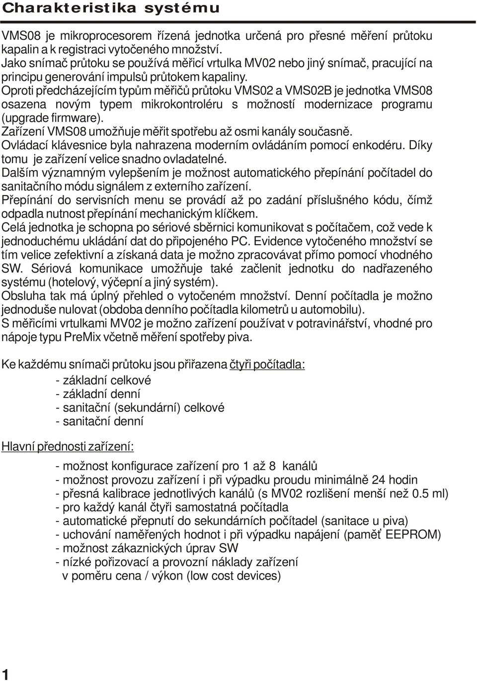 Oproti předcházejícím typům měřičů průtoku VMS02 a VMS02B je jednotka VMS08 osazena novým typem mikrokontroléru s možností modernizace programu (upgrade firmware).