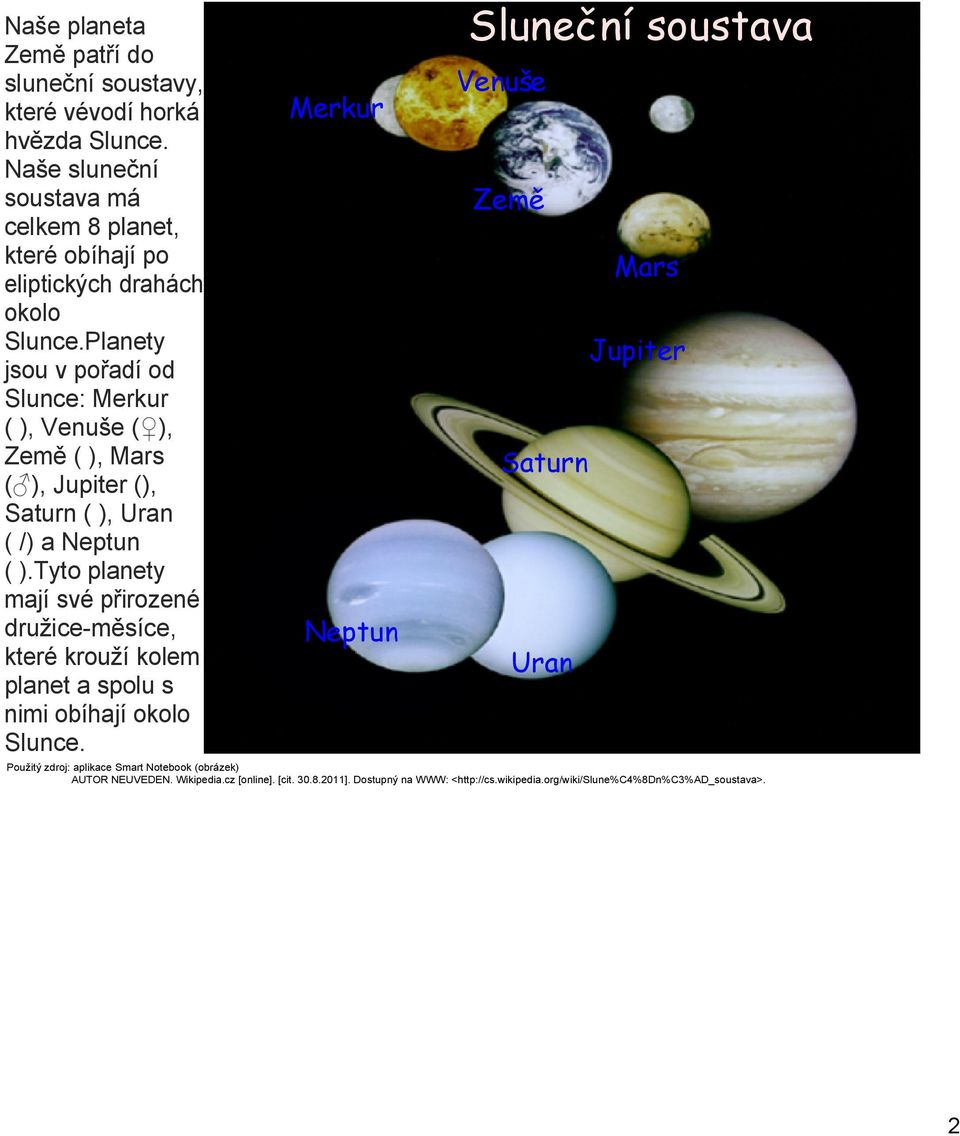 Planety jsou v pořadí od Slunce: Merkur ( ), Venuše ( ), Země ( ), Mars ( ), Jupiter (), Saturn ( ), Uran ( /) a Neptun ( ).