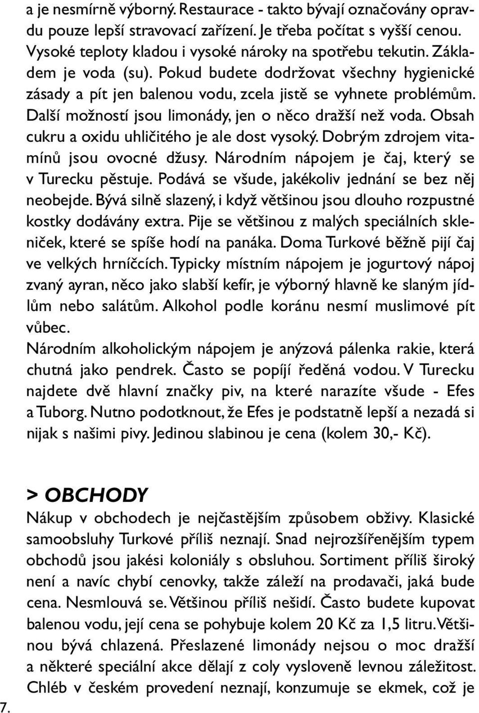 Obsah cukru a oxidu uhličitého je ale dost vysoký. Dobrým zdrojem vitamínů jsou ovocné džusy. Národním nápojem je čaj, který se v Turecku pěstuje.