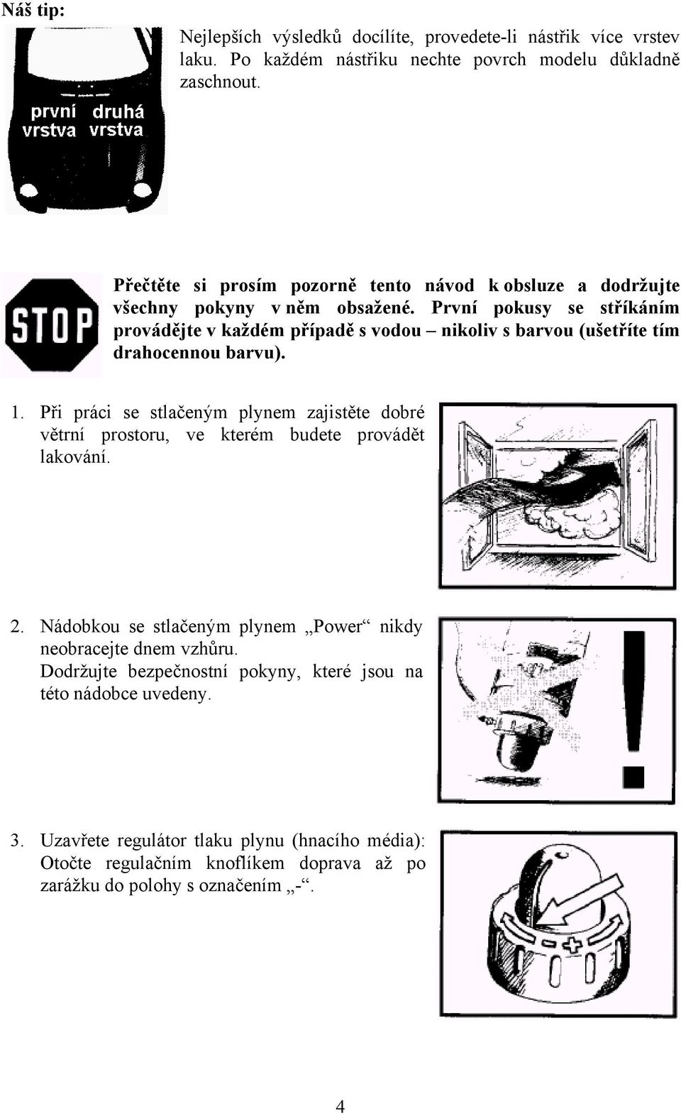 První pokusy se stříkáním provádějte v každém případě s vodou nikoliv s barvou (ušetříte tím drahocennou barvu). 1.