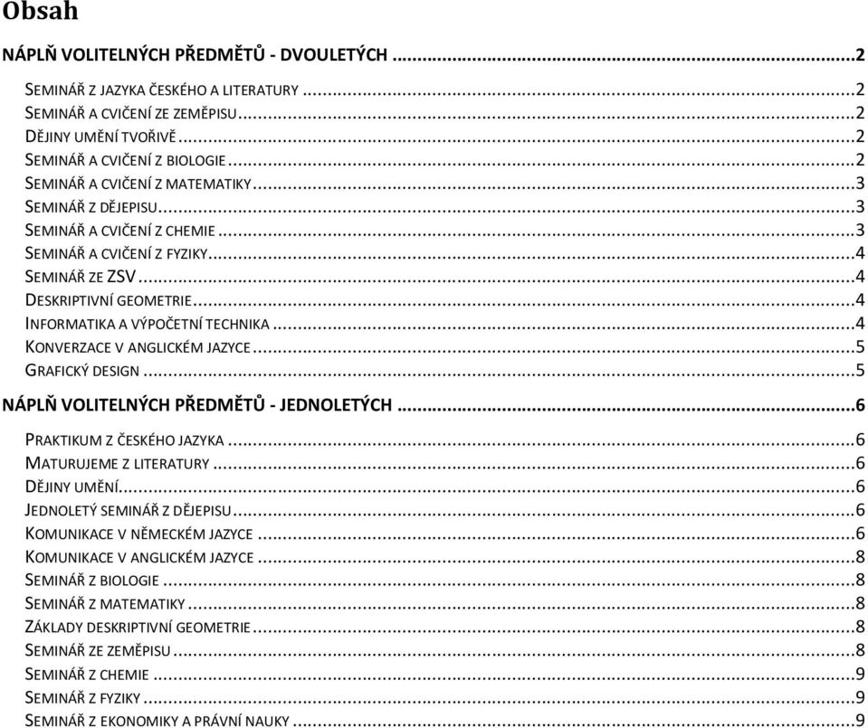 .. 4 INFORMATIKA A VÝPOČETNÍ TECHNIKA... 4 KONVERZACE V ANGLICKÉM JAZYCE... 5 GRAFICKÝ DESIGN... 5 NÁPLŇ VOLITELNÝCH PŘEDMĚTŮ - JEDNOLETÝCH... 6 PRAKTIKUM Z ČESKÉHO JAZYKA... 6 MATURUJEME Z LITERATURY.