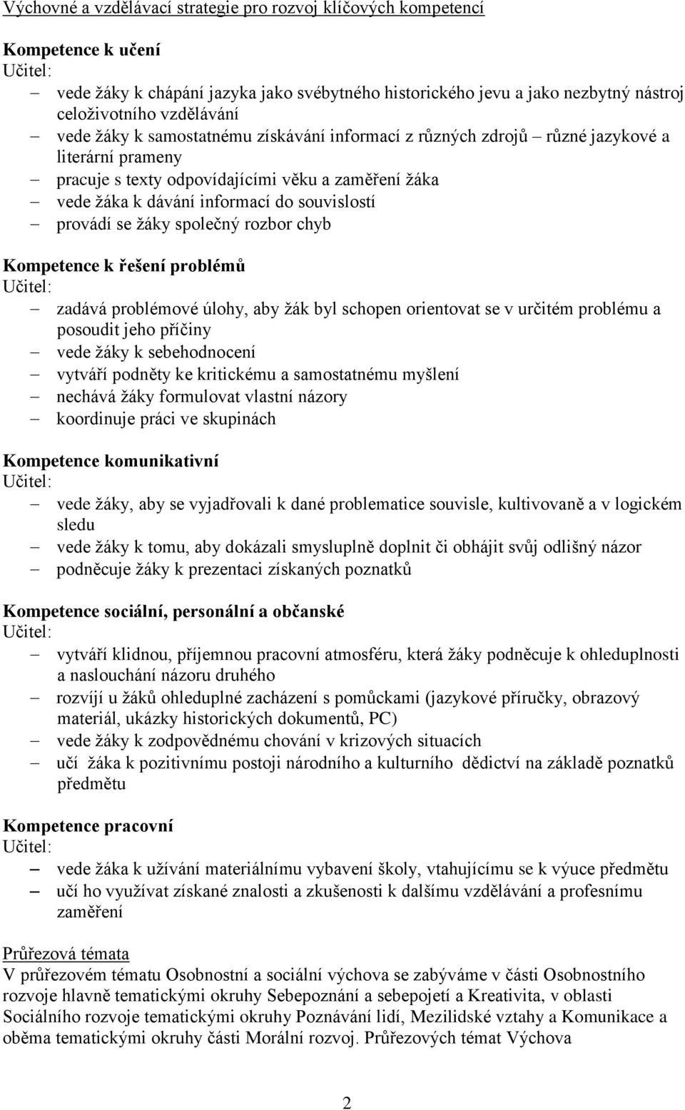 souvislostí provádí se žáky společný rozbor chyb Kompetence k řešení problémů Učitel: zadává problémové úlohy, aby žák byl schopen orientovat se v určitém problému a posoudit jeho příčiny vede žáky k