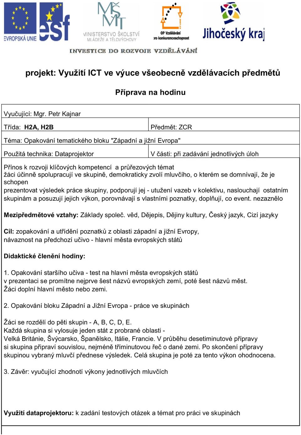 kompetencí a pr ezových témat žáci ú inn spolupracují ve skupin, demokraticky zvolí mluv ího, o kterém se domnívají, že je schopen prezentovat výsledek práce skupiny, podporují jej - utužení vazeb v