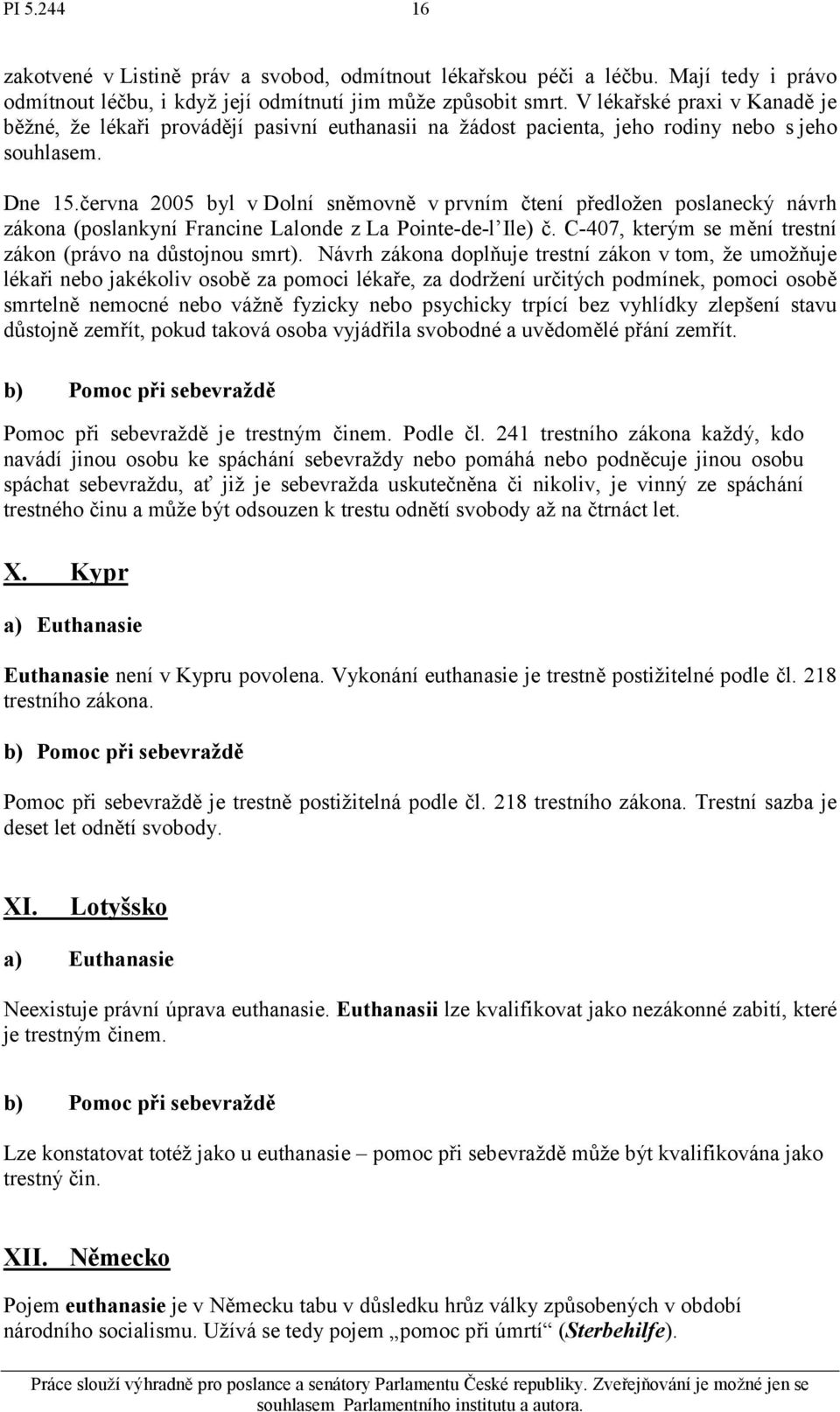 června 2005 byl v Dolní sněmovně v prvním čtení předložen poslanecký návrh zákona (poslankyní Francine Lalonde z La Pointe-de-l Ile) č. C-407, kterým se mění trestní zákon (právo na důstojnou smrt).