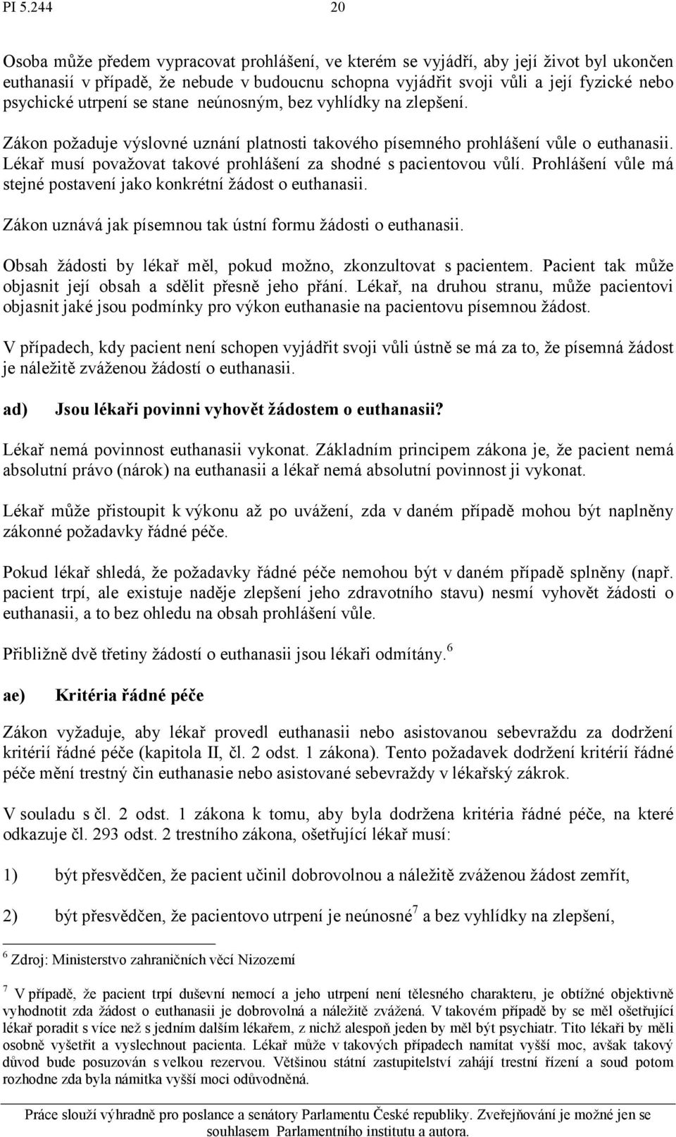 Lékař musí považovat takové prohlášení za shodné s pacientovou vůlí. Prohlášení vůle má stejné postavení jako konkrétní žádost o euthanasii.