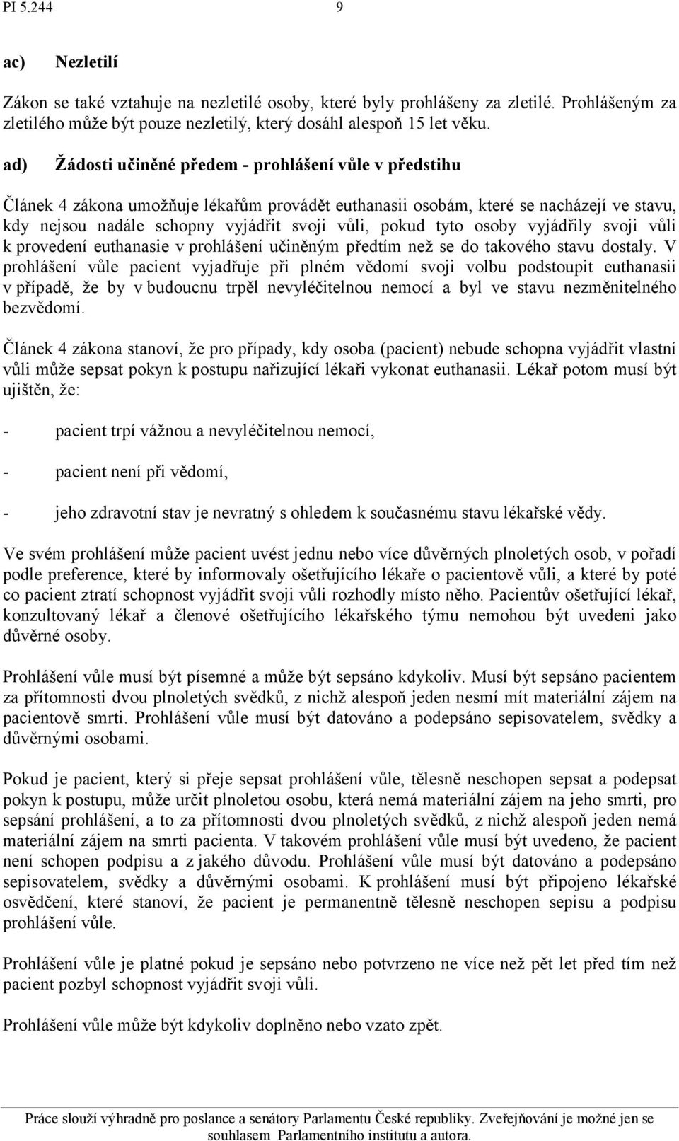 tyto osoby vyjádřily svoji vůli k provedení euthanasie v prohlášení učiněným předtím než se do takového stavu dostaly.