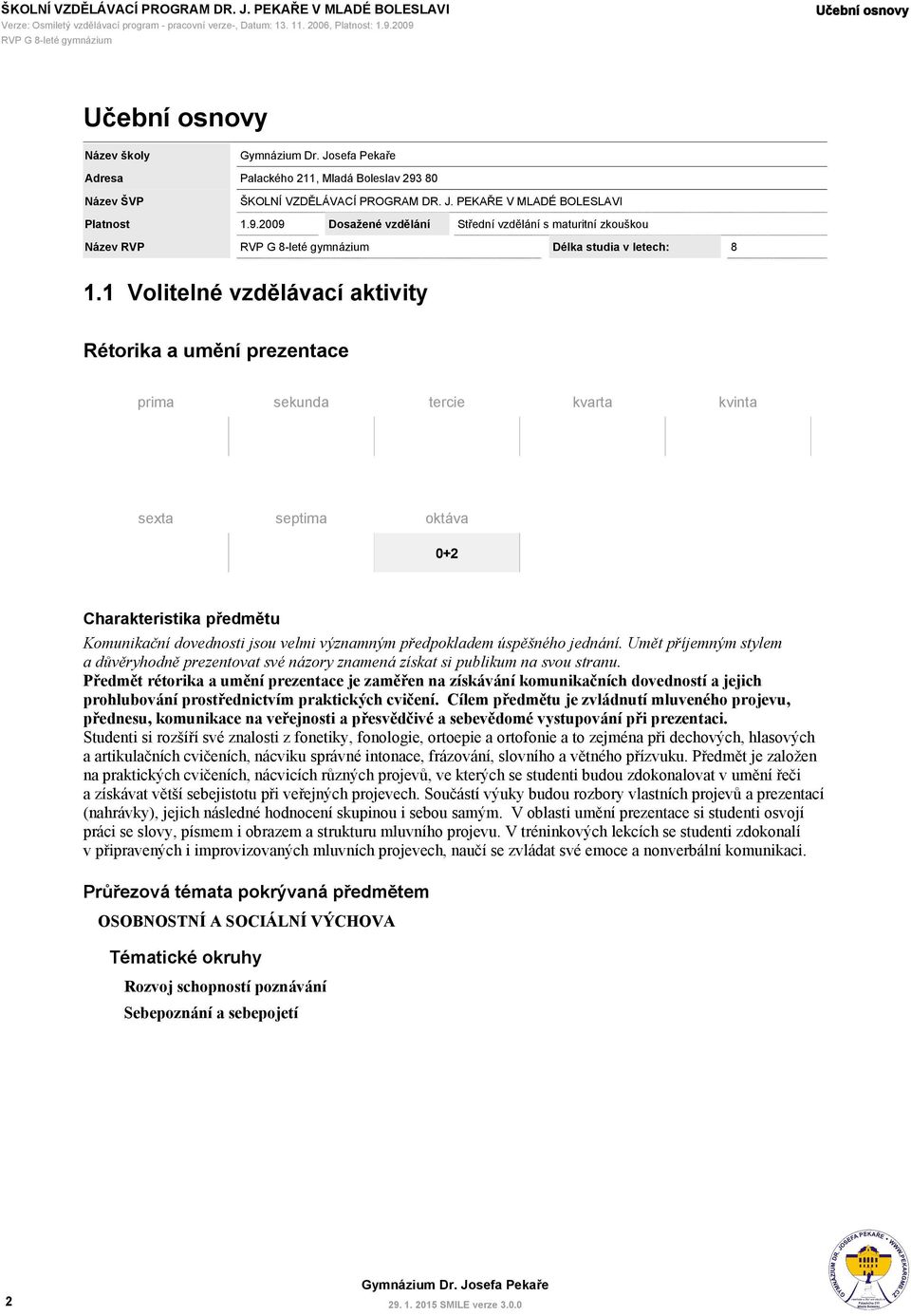 1 Volitelné vzdělávací aktivity prima sekunda tercie kvarta kvinta sexta septima 0+2 Charakteristika předmětu Komunikační dovednosti jsou velmi významným předpokladem úspěšného jednání.