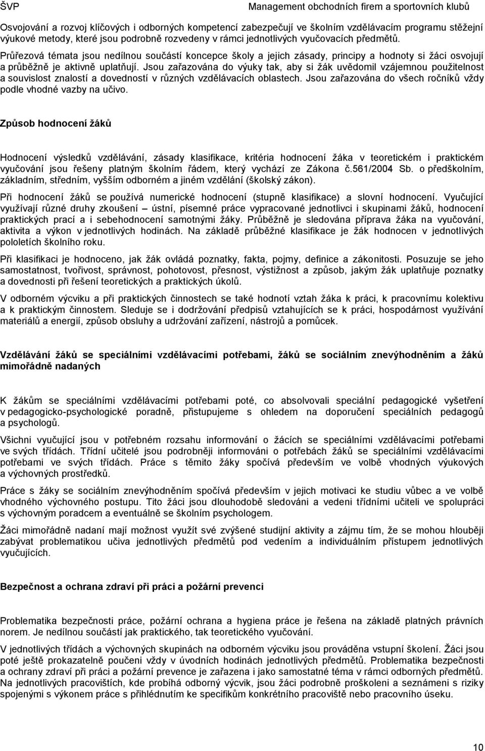 Jsou zařazována do výuky tak, aby si žák uvědomil vzájemnou použitelnost a souvislost znalostí a dovedností v různých vzdělávacích oblastech.