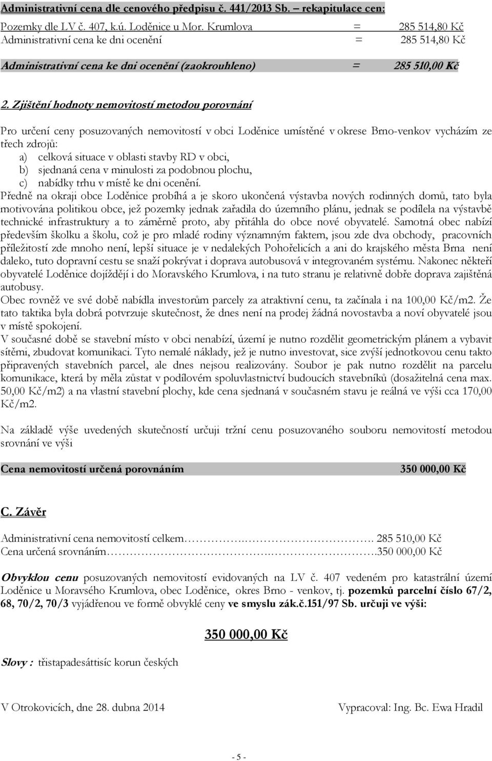 Zjištění hodnoty nemovitostí metodou porovnání Pro určení ceny posuzovaných nemovitostí v obci Loděnice umístěné v okrese Brno-venkov vycházím ze třech zdrojů: a) celková situace v oblasti stavby RD