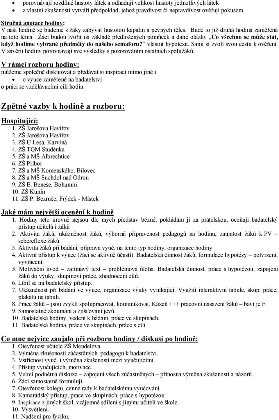 Žáci budou tvořit na základě předložených pomůcek a dané otázky Co všechno se může stát, když hodíme vybrané předměty do našeho semaforu? vlastní hypotézu. Sami si zvolí svou cestu k ověření.