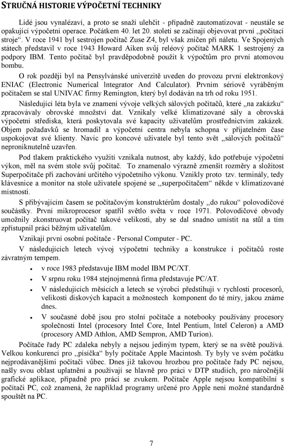 Ve Spojených státech představil v roce 1943 Howard Aiken svůj reléový počítač MARK 1 sestrojený za podpory IBM. Tento počítač byl pravděpodobně použit k výpočtům pro první atomovou bombu.