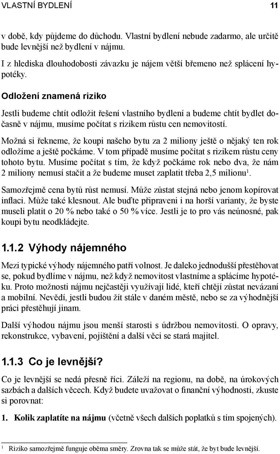 Odložení znamená riziko Jestli budeme chtít odložit řešení vlastního bydlení a budeme chtít bydlet dočasně v nájmu, musíme počítat s rizikem růstu cen nemovitostí.