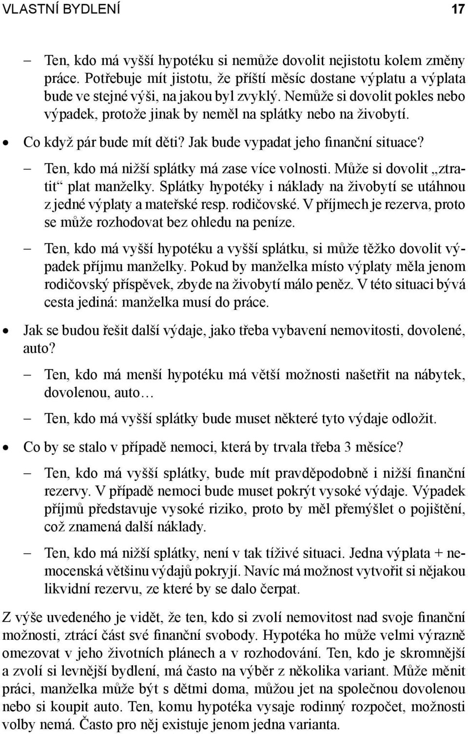 Ten, kdo má nižší splátky má zase více volnosti. Může si dovolit ztratit plat manželky. Splátky hypotéky i náklady na živobytí se utáhnou z jedné výplaty a mateřské resp. rodičovské.