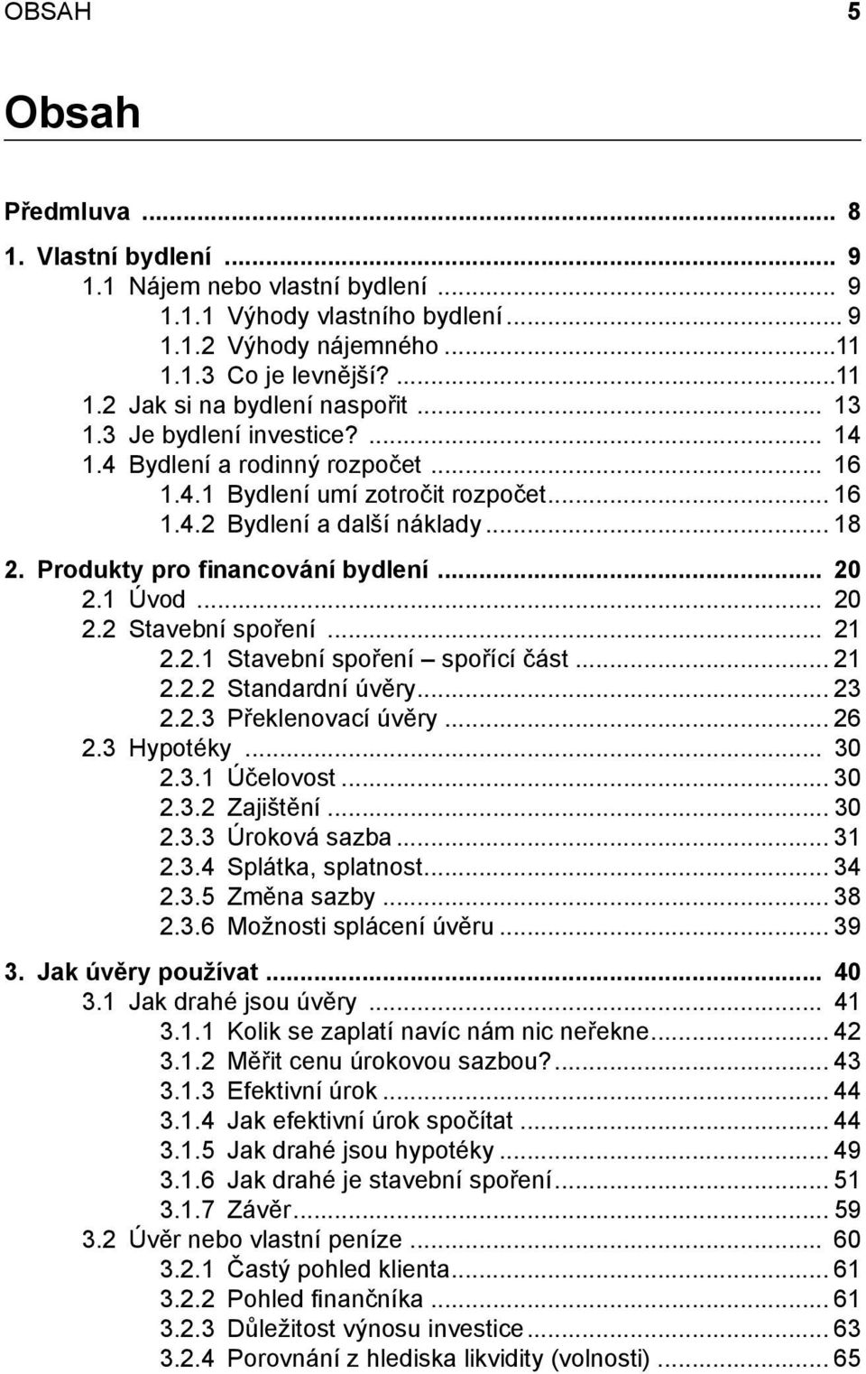 1 Úvod... 20 2.2 Stavební spoření... 21 2.2.1 Stavební spoření spořící část... 21 2.2.2 Standardní úvěry... 23 2.2.3 Překlenovací úvěry... 26 2.3 Hypotéky... 30 2.3.1 Účelovost... 30 2.3.2 Zajištění.