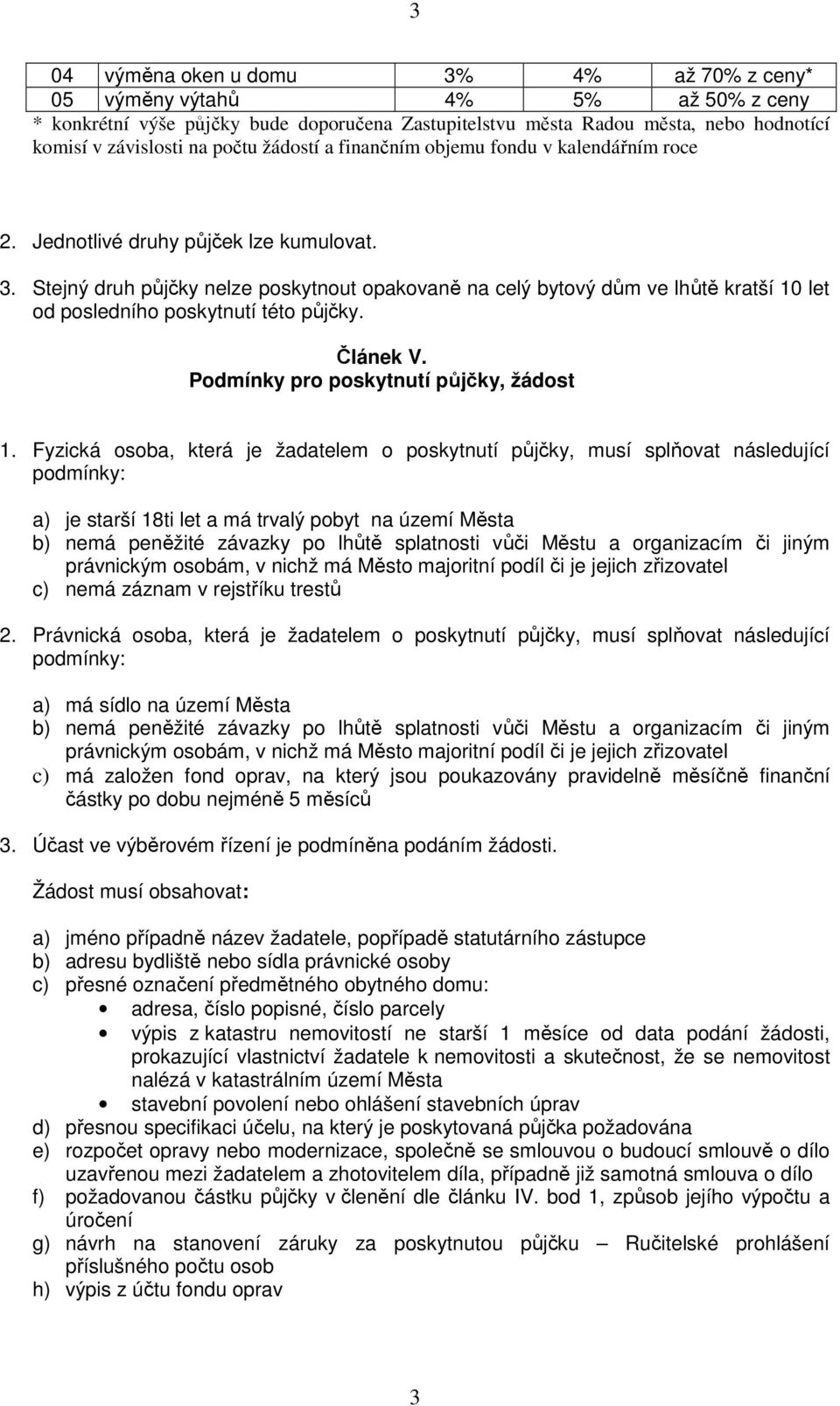 Stejný druh půjčky nelze poskytnout opakovaně na celý bytový dům ve lhůtě kratší 10 let od posledního poskytnutí této půjčky. Článek V. Podmínky pro poskytnutí půjčky, žádost 1.