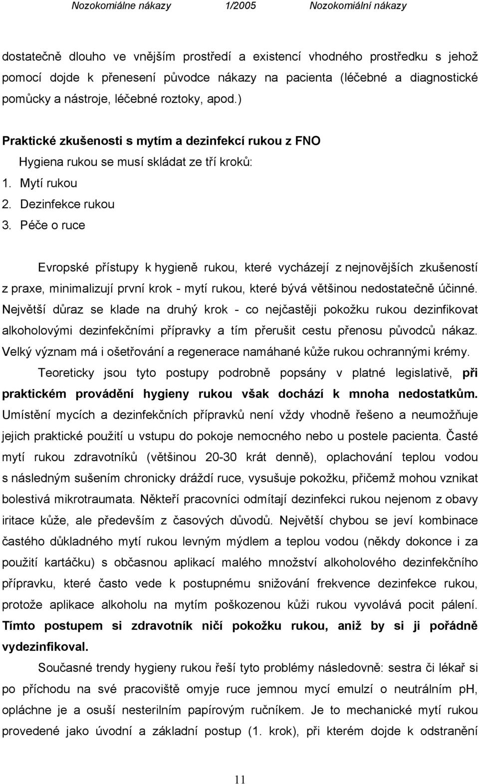 Péče o ruce Evropské přístupy k hygieně rukou, které vycházejí z nejnovějších zkušeností z praxe, minimalizují první krok - mytí rukou, které bývá většinou nedostatečně účinné.